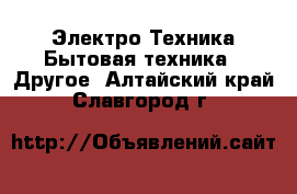 Электро-Техника Бытовая техника - Другое. Алтайский край,Славгород г.